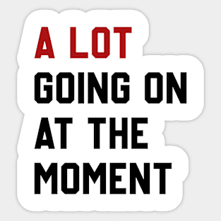 A Lot Going On At The Moment Sticker